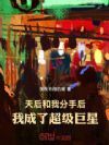 天后和我分手后,我成了超级巨星